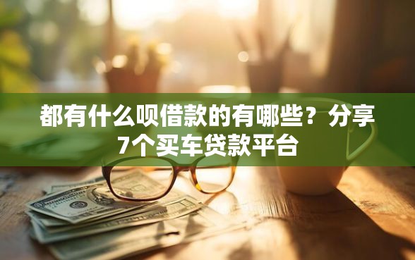 都有什么呗借款的有哪些？分享7个买车贷款平台