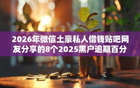 2026年微信土豪私人借钱贴吧网友分享的8个2025黑户逾期百分百能下款的口子我觉得不错！