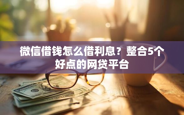微信借钱怎么借利息？整合5个好点的网贷平台