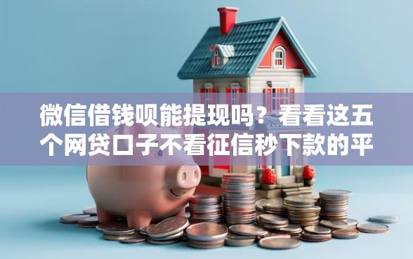 微信借钱呗能提现吗？看看这五个网贷口子不看征信秒下款的平台