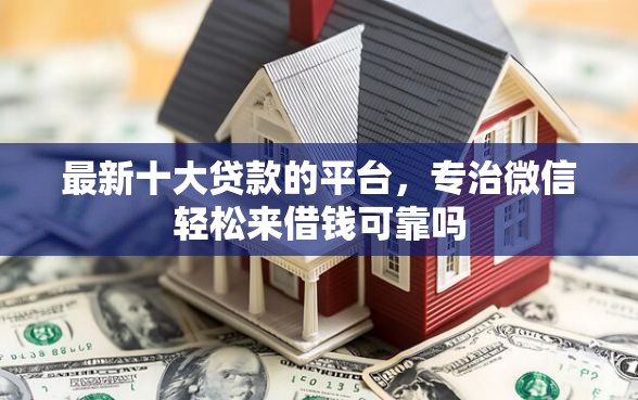 最新十大贷款的平台，专治微信轻松来借钱可靠吗