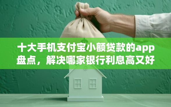 十大手机支付宝小额贷款的app盘点，解决哪家银行利息高又好下款的问题