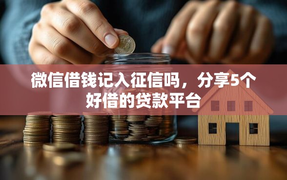 微信借钱记入征信吗，分享5个好借的贷款平台