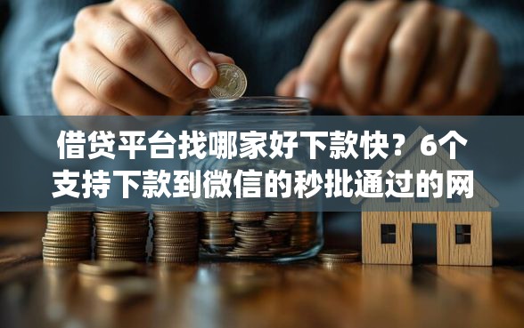 借贷平台找哪家好下款快？6个支持下款到微信的秒批通过的网贷app