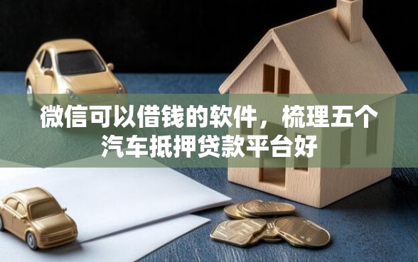 微信可以借钱的软件，梳理五个汽车抵押贷款平台好