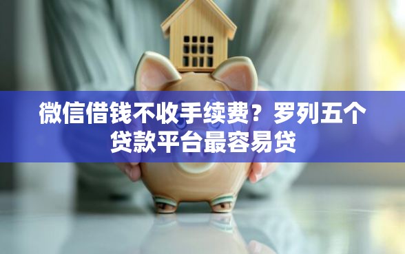 微信借钱不收手续费？罗列五个贷款平台最容易贷