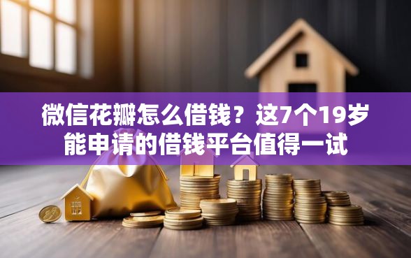 微信花瓣怎么借钱？这7个19岁能申请的借钱平台值得一试