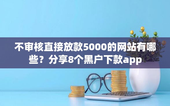 不审核直接放款5000的网站有哪些？分享8个黑户下款app