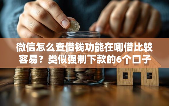 微信怎么查借钱功能在哪借比较容易?类似强制下款的6个口子参考 微信怎么查借钱功能在哪借比较容易?类似强制下款的6个口子参考