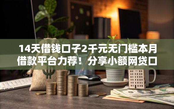 14天借钱口子2千元无门槛本月借款平台力荐！分享小额网贷口子2千元无门槛借款
