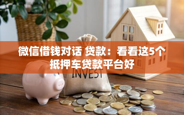 微信借钱对话 贷款：看看这5个抵押车贷款平台好