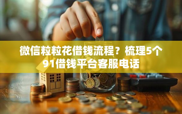 微信粒粒花借钱流程？梳理5个91借钱平台客服电话