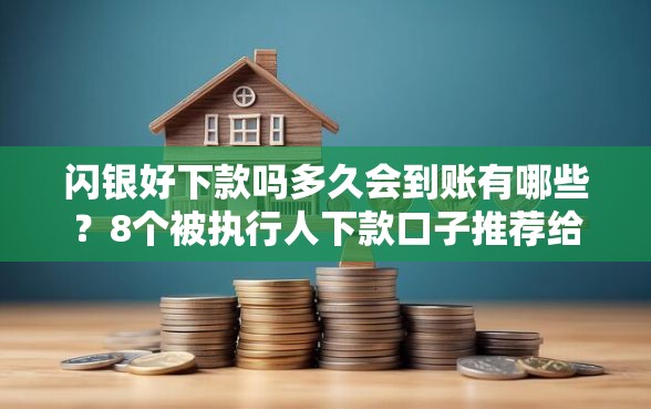 闪银好下款吗多久会到账有哪些？8个被执行人下款口子推荐给你
