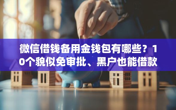 微信借钱备用金钱包有哪些？10个貌似免审批、黑户也能借款的app合集