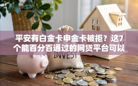 平安有白金卡申金卡被拒？这7个能百分百通过的网贷平台可以试试