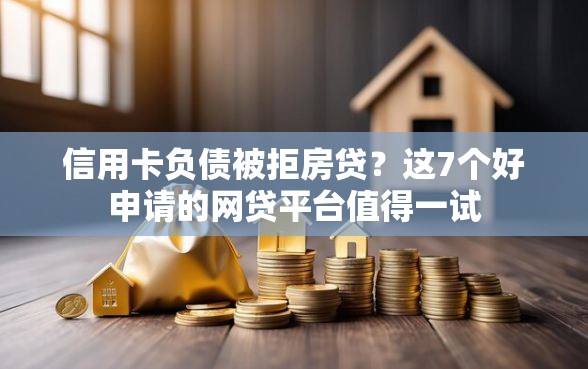 信用卡负债被拒房贷？这7个好申请的网贷平台值得一试