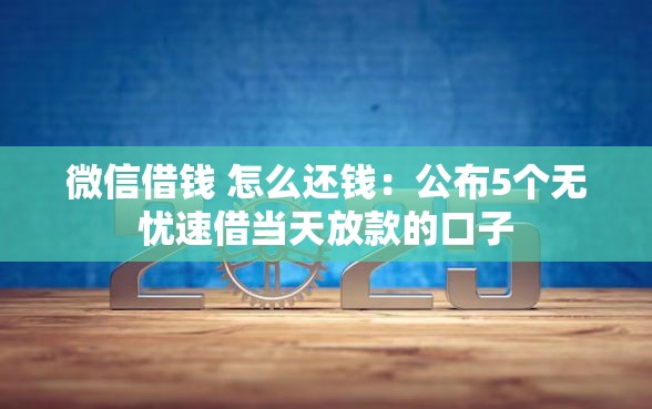 微信借钱 怎么还钱：公布5个无忧速借当天放款的口子