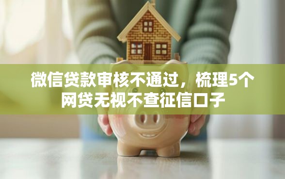 微信贷款审核不通过，梳理5个网贷无视不查征信口子