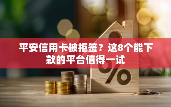 平安信用卡被拒签？这8个能下款的平台值得一试