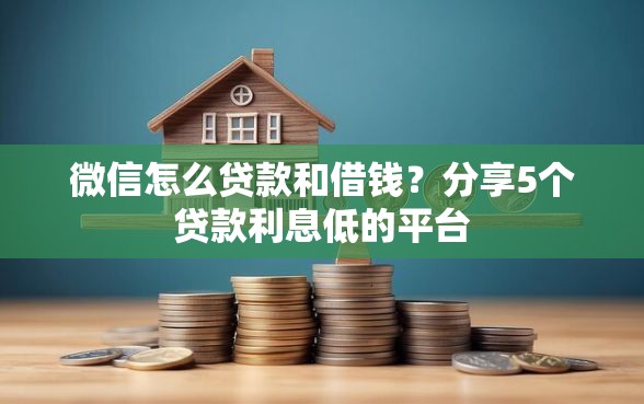 微信怎么贷款和借钱？分享5个贷款利息低的平台