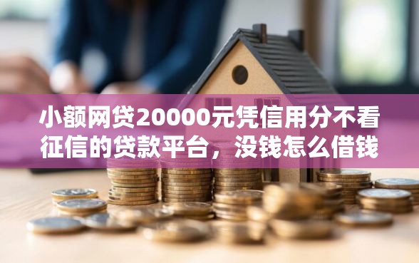小额网贷20000元凭信用分不看征信的贷款平台,没钱怎么借钱的6个平台介绍 小额网贷20000元凭信用分不看征信的贷款平台,没钱怎么借钱的6个平台介绍