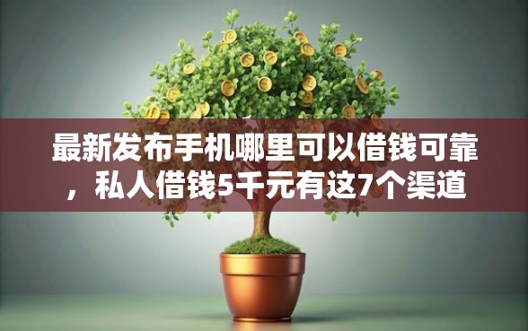 最新发布手机哪里可以借钱可靠，私人借钱5千元有这7个渠道