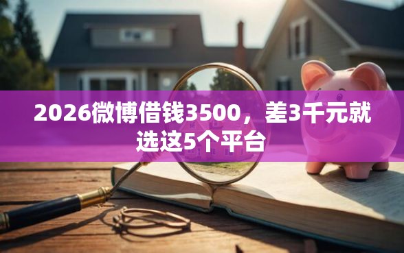 2026微博借钱3500，差3千元就选这5个平台