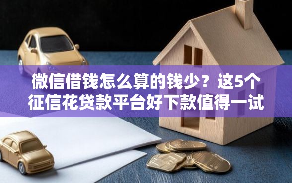 微信借钱怎么算的钱少？这5个征信花贷款平台好下款值得一试