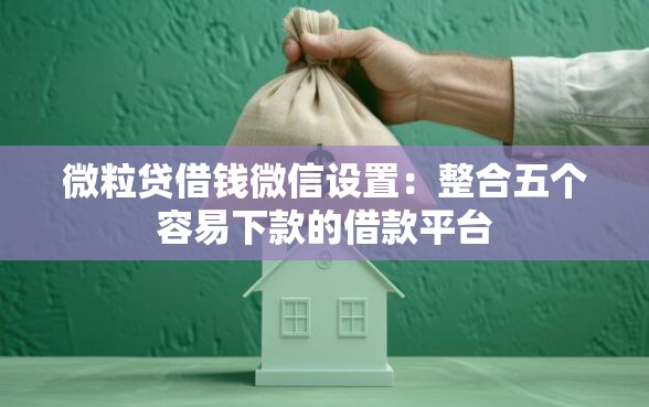 微粒贷借钱微信设置：整合五个容易下款的借款平台