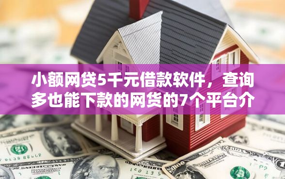 小额网贷5千元借款软件，查询多也能下款的网货的7个平台介绍