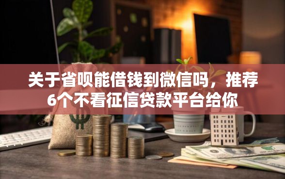 关于省呗能借钱到微信吗,推荐6个不看征信贷款平台给你 关于省呗能借钱到微信吗,推荐6个不看征信贷款平台给你