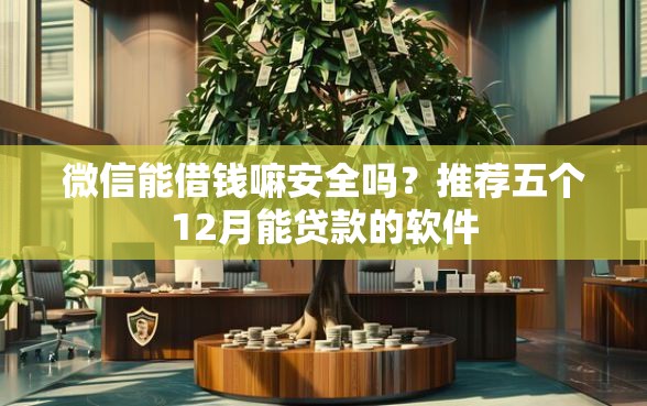 微信能借钱嘛安全吗？推荐五个12月能贷款的软件