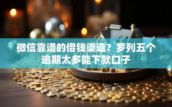 微信靠谱的借钱渠道？罗列五个逾期太多能下款口子