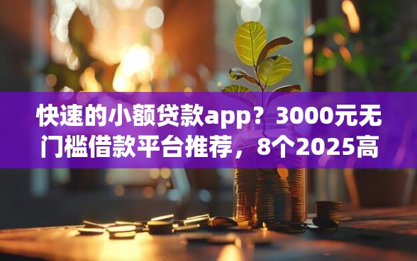 快速的小额贷款app?3000元无门槛借款平台推荐,8个2025高炮口子秒下款免审核盘点 快速的小额贷款app?3000元无门槛借款平台推荐,8个2025高炮口子秒下款免审核盘点