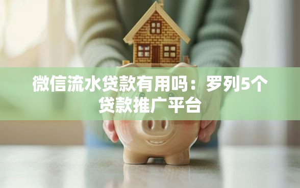 微信流水贷款有用吗：罗列5个贷款推广平台