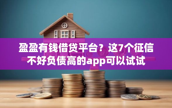 盈盈有钱借贷平台？这7个征信不好负债高的app可以试试