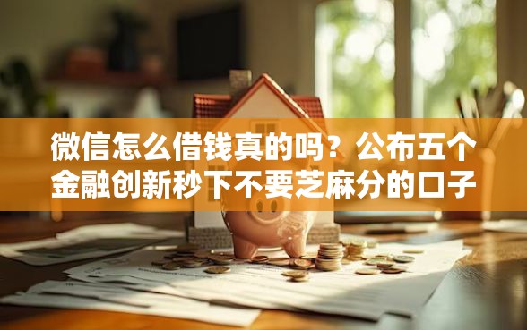 微信怎么借钱真的吗？公布五个金融创新秒下不要芝麻分的口子
