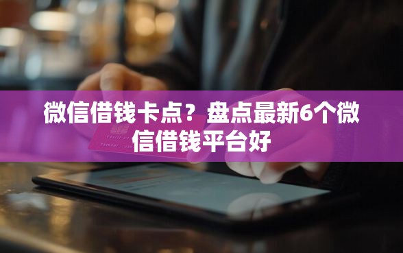 微信借钱卡点？盘点最新6个微信借钱平台好