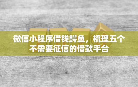 微信小程序借钱鳄鱼，梳理五个不需要征信的借款平台