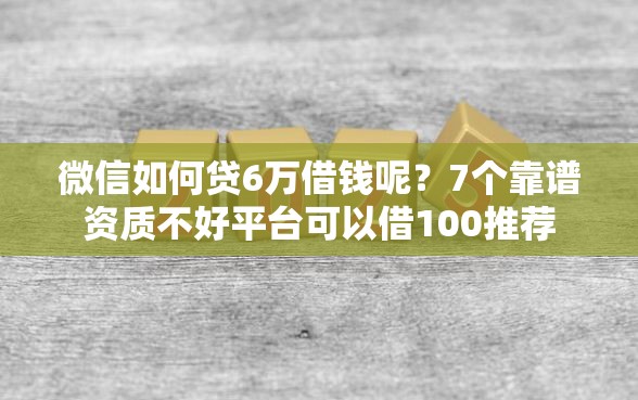 微信如何贷6万借钱呢？7个靠谱资质不好平台可以借100推荐