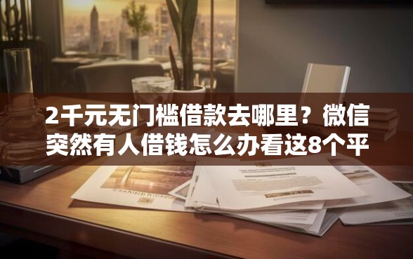 2千元无门槛借款去哪里？微信突然有人借钱怎么办看这8个平台