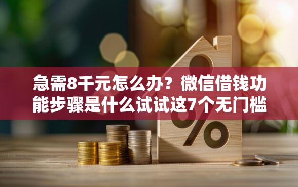 急需8千元怎么办？微信借钱功能步骤是什么试试这7个无门槛平台