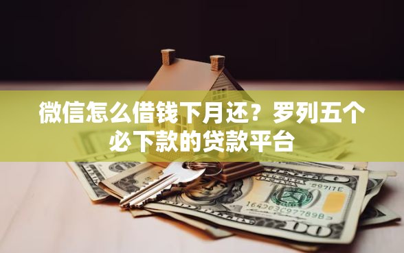 微信怎么借钱下月还?罗列五个必下款的贷款平台 微信怎么借钱下月还?罗列五个必下款的贷款平台