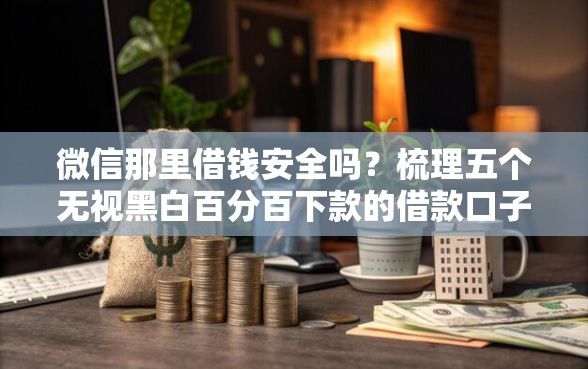 微信那里借钱安全吗？梳理五个无视黑白百分百下款的借款口子