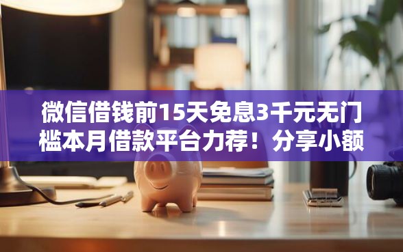 微信借钱前15天免息3千元无门槛本月借款平台力荐！分享小额网贷口子3千元无门槛借款