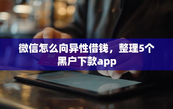 微信怎么向异性借钱，整理5个黑户下款app