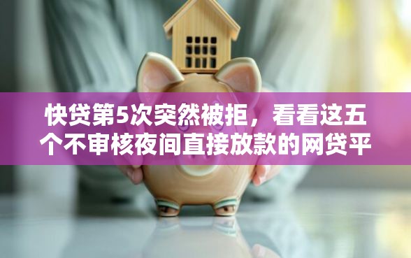 快贷第5次突然被拒，看看这五个不审核夜间直接放款的网贷平台