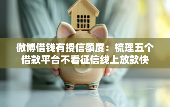 微博借钱有授信额度：梳理五个借款平台不看征信线上放款快
