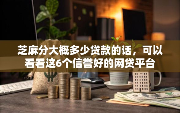芝麻分大概多少贷款的话，可以看看这6个信誉好的网贷平台