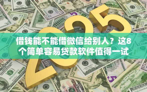 借钱能不能借微信给别人？这8个简单容易贷款软件值得一试